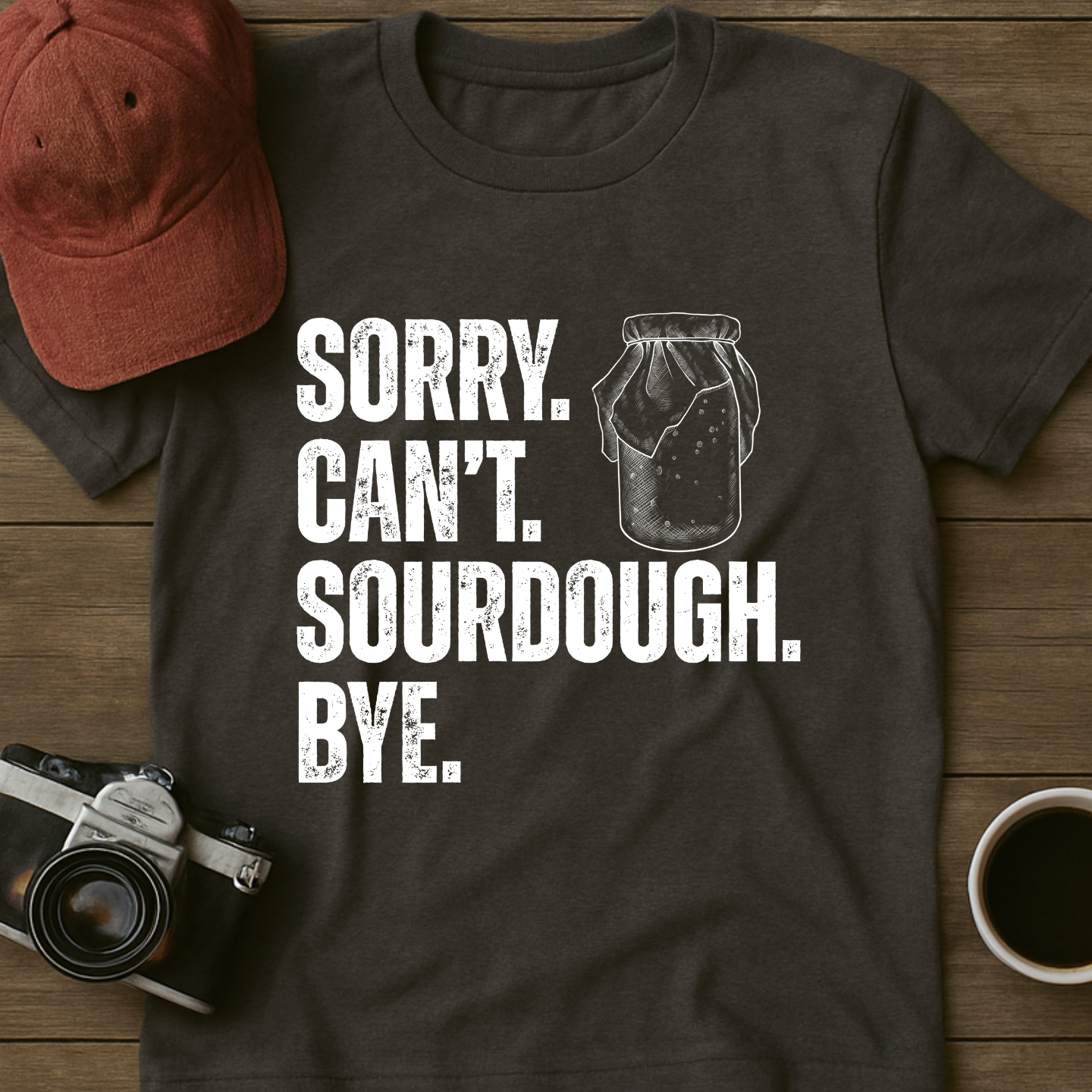 Sorry. Can't. Sourdough. Bye. T-Shirt