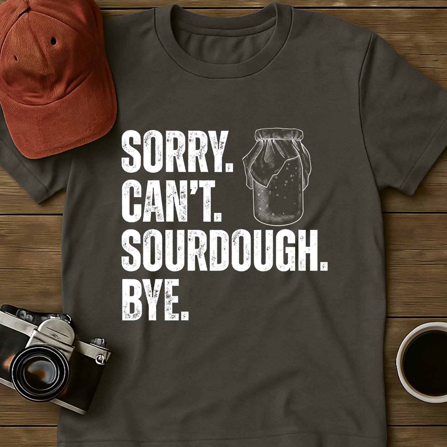 Sorry. Can't. Sourdough. Bye. T-Shirt