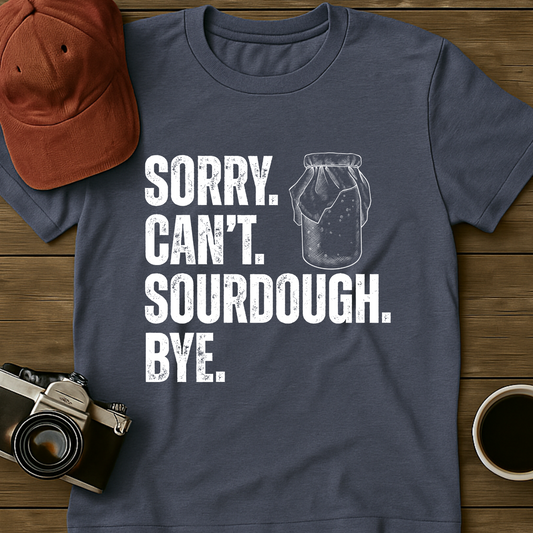 Sorry. Can't. Sourdough. Bye. T-Shirt