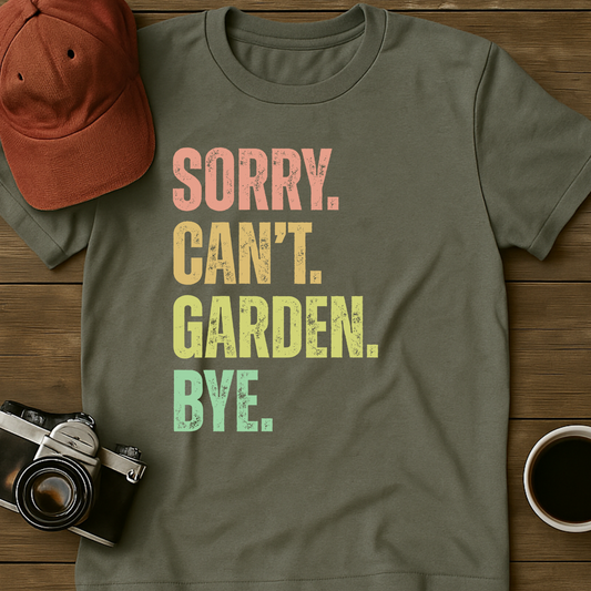 Sorry. Can't. Garden. Bye. T-Shirt